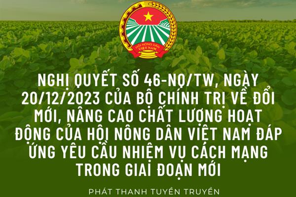 Tuyên truyền Nghị quyết số 46-NQ/TW, ngày 20/12/2023 của Bộ Chính trị về đổi mới, nâng cao chất lượng hoạt động của Hội Nông dân Việt Nam đáp ứng yêu cầu nhiệm vụ cách mạng trong giai đoạn mới